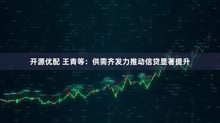 开源优配 王青等：供需齐发力推动信贷显著提升