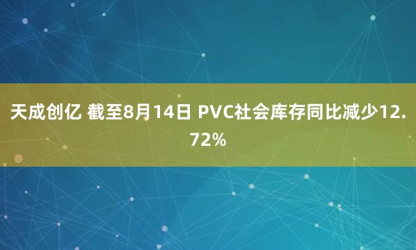 天成创亿 截至8月14日 PVC社会库存同比减少12.72%