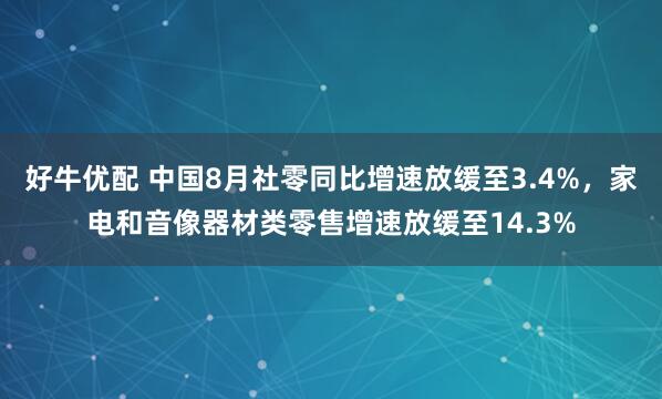 好牛优配 中国8月社零同比增速放缓至3.4%，家电和音像器材类零售增速放缓至14.3%